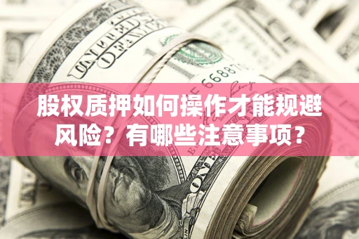武汉股权质押如何操作才能规避风险？有哪些注意事项？