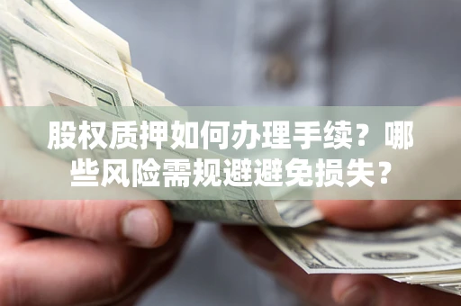 武汉股权质押如何办理手续？哪些风险需规避避免损失？