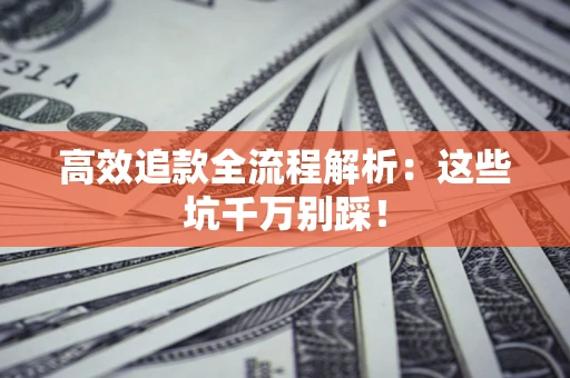 武汉高效追款全流程解析：这些坑千万别踩！