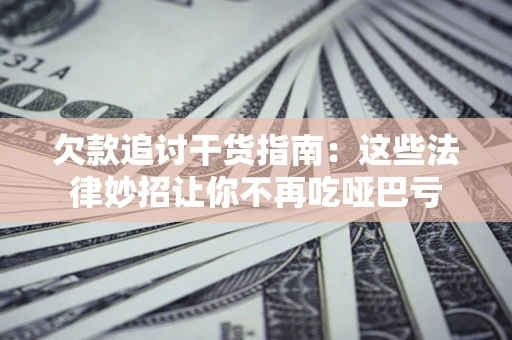 武汉欠款追讨干货指南：这些法律妙招让你不再吃哑巴亏