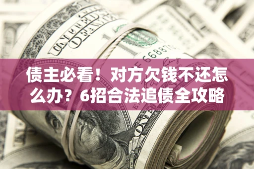 武汉债主必看！对方欠钱不还怎么办？6招合法追债全攻略