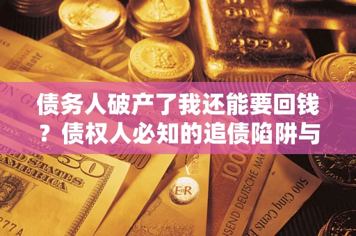 武汉债务人破产了我还能要回钱？债权人必知的追债陷阱与破局之道