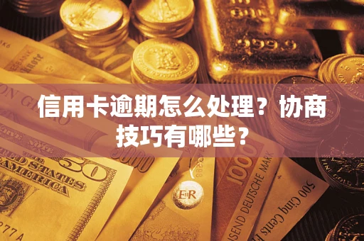 武汉信用卡逾期怎么处理？协商技巧有哪些？