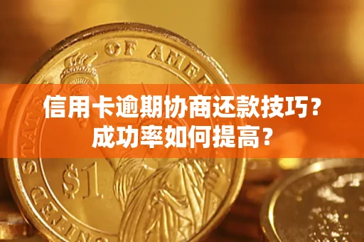 武汉信用卡逾期协商还款技巧？成功率如何提高？