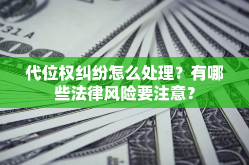 武汉代位权纠纷怎么处理？有哪些法律风险要注意？