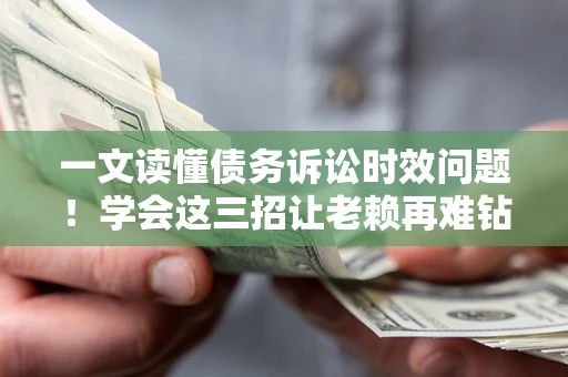 武汉一文读懂债务诉讼时效问题！学会这三招让老赖再难钻空子
