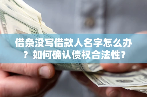 武汉借条没写借款人名字怎么办？如何确认债权合法性？