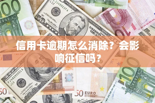 武汉信用卡逾期怎么消除？会影响征信吗？