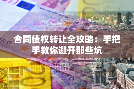 武汉合同债权转让全攻略：手把手教你避开那些坑