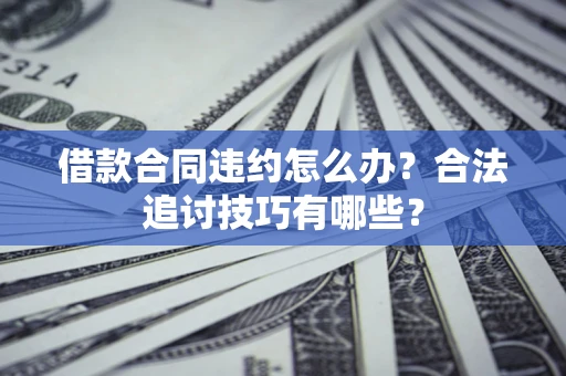 武汉借款合同违约怎么办？合法追讨技巧有哪些？