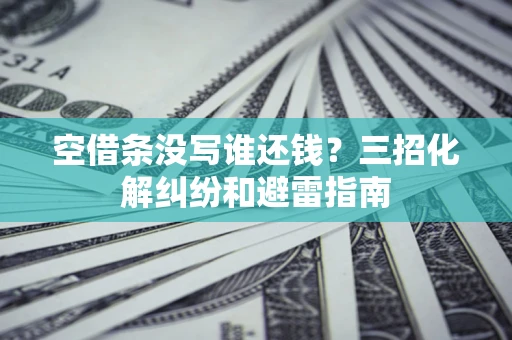 武汉空借条没写谁还钱？三招化解纠纷和避雷指南
