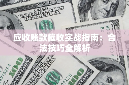 武汉应收账款催收实战指南：合法技巧全解析