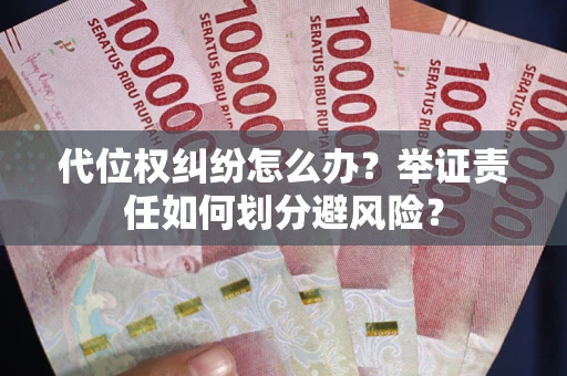 武汉代位权纠纷怎么办？举证责任如何划分避风险？