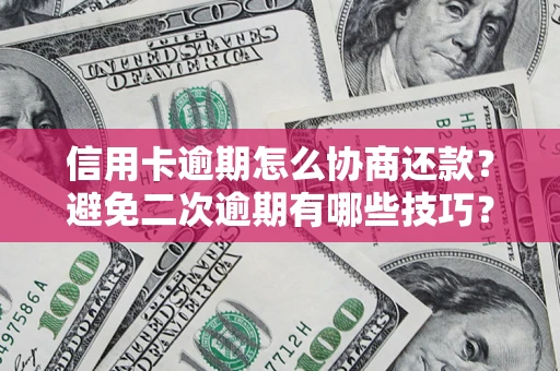 武汉信用卡逾期怎么协商还款？避免二次逾期有哪些技巧？