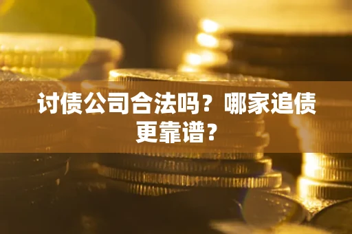 武汉讨债公司合法吗？哪家追债更靠谱？