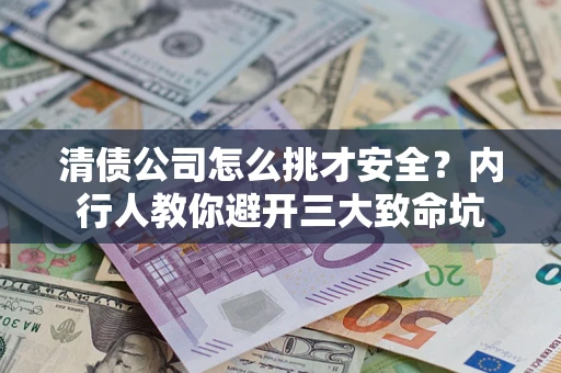 武汉清债公司怎么挑才安全?内行人教你避开三大致命坑 武汉清债公司怎么挑才安全?内行人教你避开三大致命坑