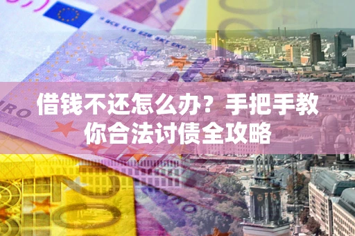 武汉借钱不还怎么办？手把手教你合法讨债全攻略