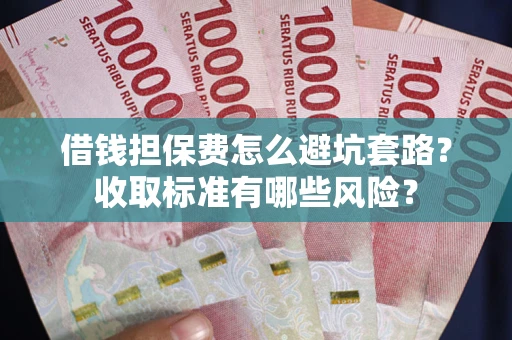 武汉借钱担保费怎么避坑套路？收取标准有哪些风险？