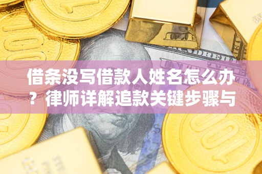 武汉借条没写借款人姓名怎么办？律师详解追款关键步骤与证据链构建