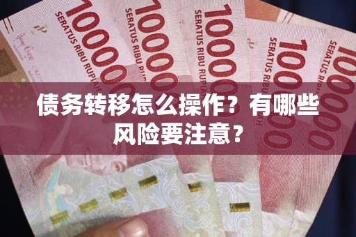 武汉债务转移怎么操作？有哪些风险要注意？