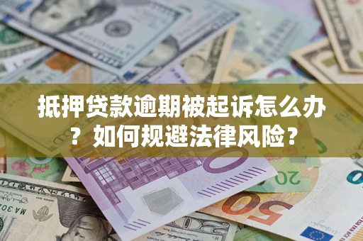 武汉抵押贷款逾期被起诉怎么办？如何规避法律风险？
