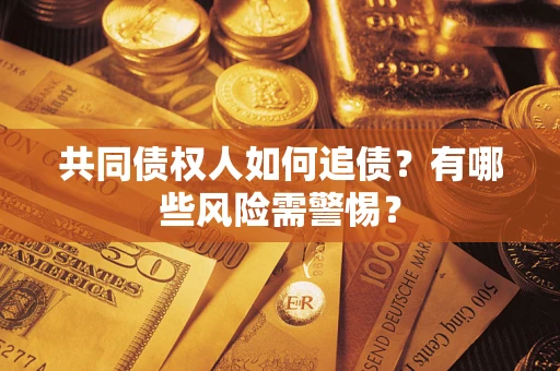 武汉共同债权人如何追债？有哪些风险需警惕？