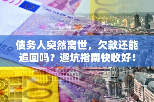武汉债务人突然离世，欠款还能追回吗？避坑指南快收好！