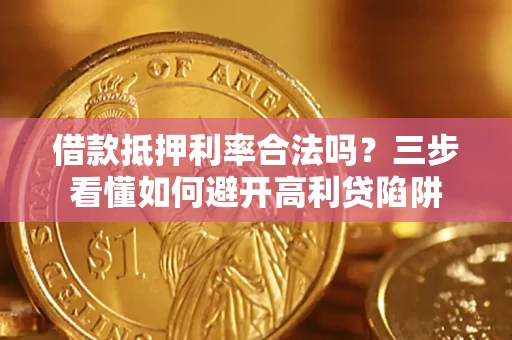 武汉借款抵押利率合法吗？三步看懂如何避开高利贷陷阱