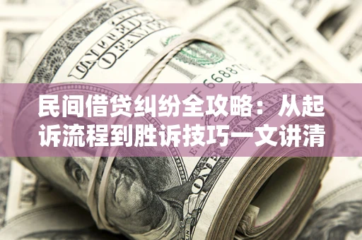 武汉民间借贷纠纷全攻略：从起诉流程到胜诉技巧一文讲清
