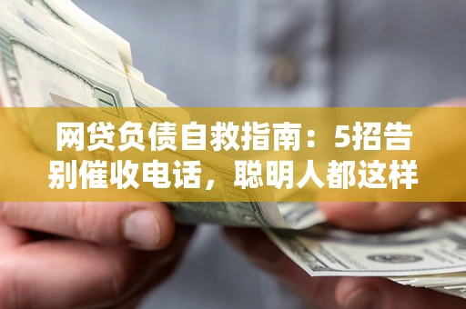 武汉网贷负债自救指南：5招告别催收电话，聪明人都这样做