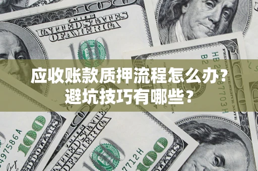 武汉应收账款质押流程怎么办？避坑技巧有哪些？