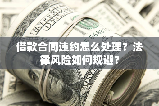 武汉借款合同违约怎么处理？法律风险如何规避？