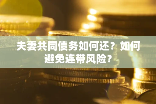 武汉夫妻共同债务如何还？如何避免连带风险？