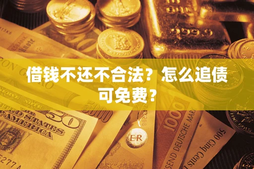 武汉借钱不还不合法？怎么追债可免费？