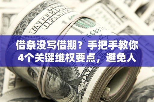 武汉借条没写借期？手把手教你4个关键维权要点，避免人财两空