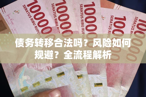 武汉债务转移合法吗？风险如何规避？全流程解析