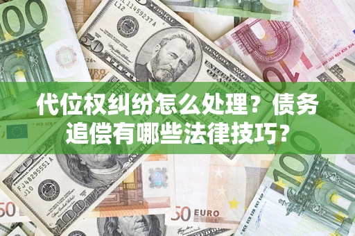 武汉代位权纠纷怎么处理？债务追偿有哪些法律技巧？