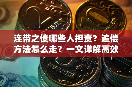 武汉连带之债哪些人担责？追偿方法怎么走？一文详解高效维权流程