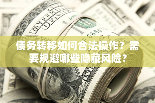 武汉债务转移如何合法操作？需要规避哪些隐藏风险？