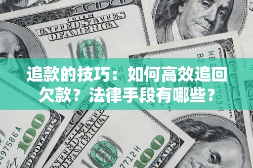 武汉追款的技巧：如何高效追回欠款？法律手段有哪些？