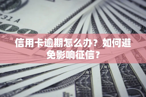 武汉信用卡逾期怎么办？如何避免影响征信？