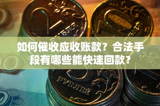 武汉如何催收应收账款？合法手段有哪些能快速回款？