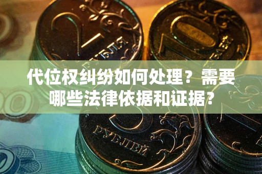 武汉代位权纠纷如何处理？需要哪些法律依据和证据？