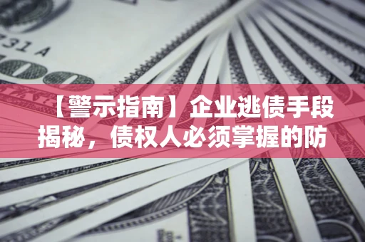 武汉【警示指南】企业逃债手段揭秘，债权人必须掌握的防坑宝典
