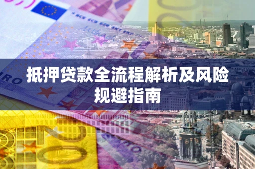 武汉抵押贷款全流程解析及风险规避指南