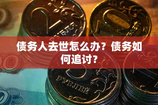 武汉债务人去世怎么办？债务如何追讨？