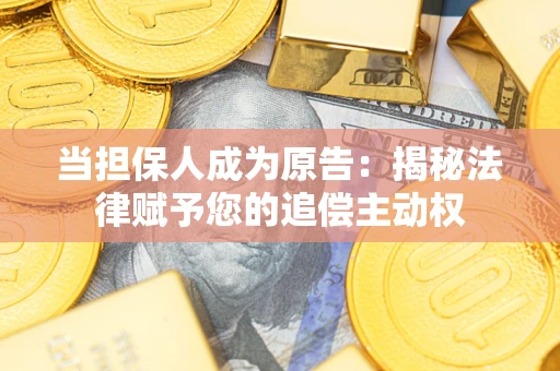 武汉当担保人成为原告：揭秘法律赋予您的追偿主动权