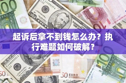 武汉起诉后拿不到钱怎么办?执行难题如何破解? 武汉起诉后拿不到钱怎么办?执行难题如何破解?