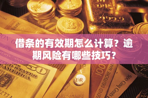武汉借条的有效期怎么计算？逾期风险有哪些技巧？