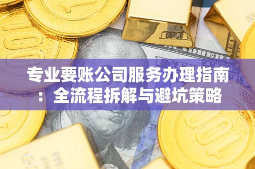 武汉专业要账公司服务办理指南：全流程拆解与避坑策略